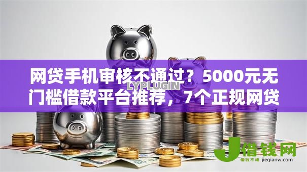 网贷手机审核不通过?5000元无门槛借款平台推荐,7个正规网贷平台排名不分先后盘点 网贷手机审核不通过?5000元无门槛借款平台推荐,7个正规网贷平台排名不分先后盘点