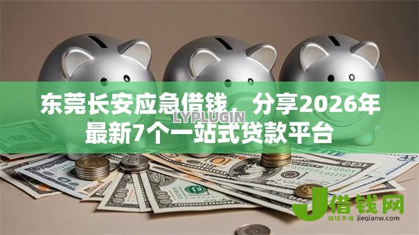 东莞长安应急借钱，分享2026年最新7个一站式贷款平台