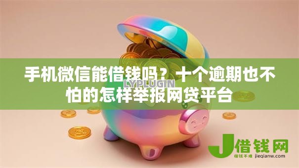 手机微信能借钱吗?十个逾期也不怕的怎样举报网贷平台 手机微信能借钱吗?十个逾期也不怕的怎样举报网贷平台