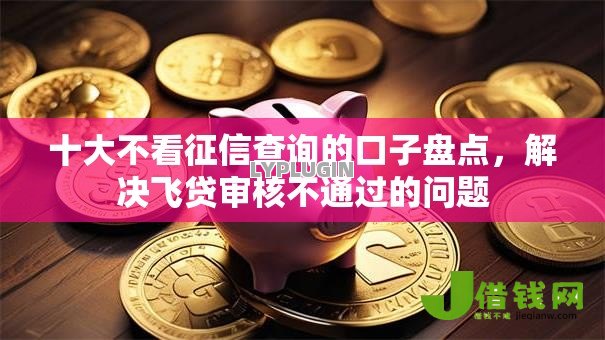 十大不看征信查询的口子盘点,解决飞贷审核不通过的问题 十大不看征信查询的口子盘点,解决飞贷审核不通过的问题