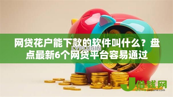 网贷花户能下款的软件叫什么?盘点最新6个网贷平台容易通过 网贷花户能下款的软件叫什么?盘点最新6个网贷平台容易通过