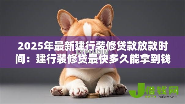 2025年最新建行装修贷款放款时间：建行装修贷最快多久能拿到钱