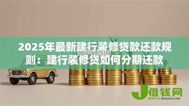 2025年最新建行装修贷款还款规则:建行装修贷如何分期还款 2025年最新建行装修贷款还款规则:建行装修贷如何分期还款