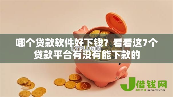 哪个贷款软件好下钱?看看这7个贷款平台有没有能下款的 哪个贷款软件好下钱?看看这7个贷款平台有没有能下款的