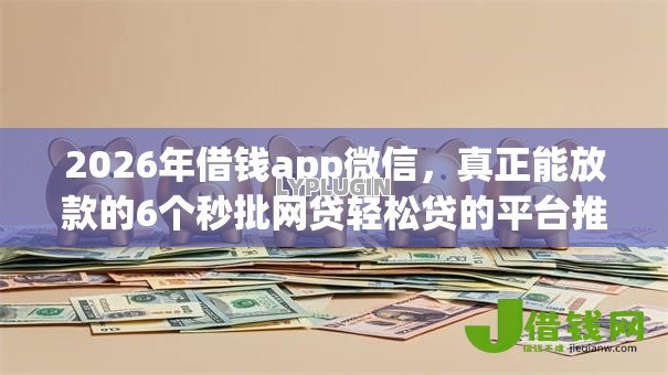 2026年借钱app微信，真正能放款的6个秒批网贷轻松贷的平台推荐