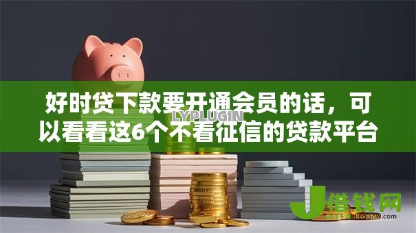 好时贷下款要开通会员的话，可以看看这6个不看征信的贷款平台