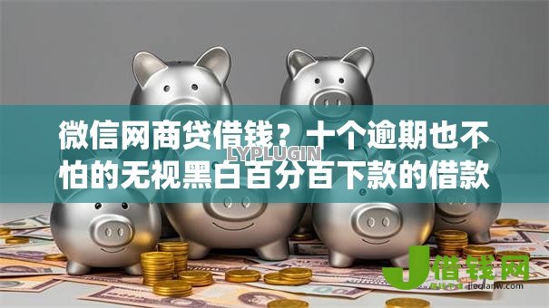 微信网商贷借钱?十个逾期也不怕的无视黑白百分百下款的借款app 微信网商贷借钱?十个逾期也不怕的无视黑白百分百下款的借款app