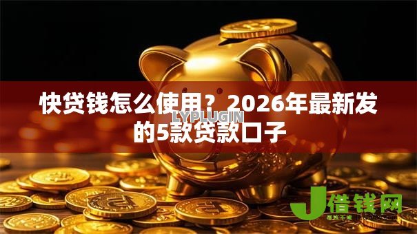 快贷钱怎么使用?2026年最新发的5款贷款口子 快贷钱怎么使用?2026年最新发的5款贷款口子