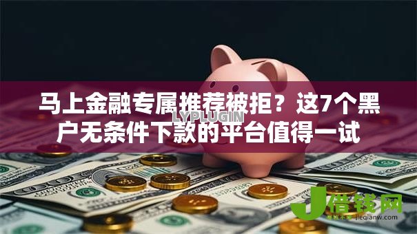 马上金融专属推荐被拒?这7个黑户无条件下款的平台值得一试 马上金融专属推荐被拒?这7个黑户无条件下款的平台值得一试
