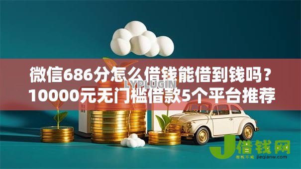 微信686分怎么借钱能借到钱吗?10000元无门槛借款5个平台推荐 微信686分怎么借钱能借到钱吗?10000元无门槛借款5个平台推荐