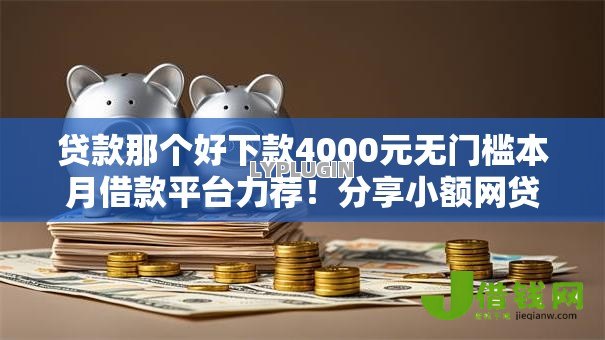 贷款那个好下款4000元无门槛本月借款平台力荐!分享小额网贷口子4000元无门槛借款 贷款那个好下款4000元无门槛本月借款平台力荐!分享小额网贷口子4000元无门槛借款
