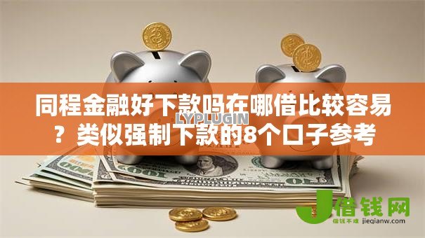 同程金融好下款吗在哪借比较容易？类似强制下款的8个口子参考