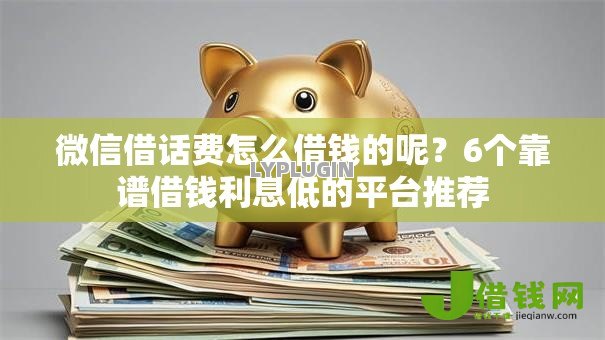 微信借话费怎么借钱的呢?6个靠谱借钱利息低的平台推荐 微信借话费怎么借钱的呢?6个靠谱借钱利息低的平台推荐