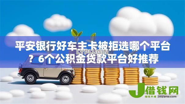 平安银行好车主卡被拒选哪个平台?6个公积金贷款平台好推荐 平安银行好车主卡被拒选哪个平台?6个公积金贷款平台好推荐