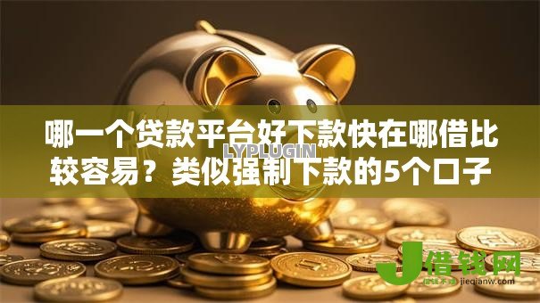 哪一个贷款平台好下款快在哪借比较容易?类似强制下款的5个口子参考 哪一个贷款平台好下款快在哪借比较容易?类似强制下款的5个口子参考