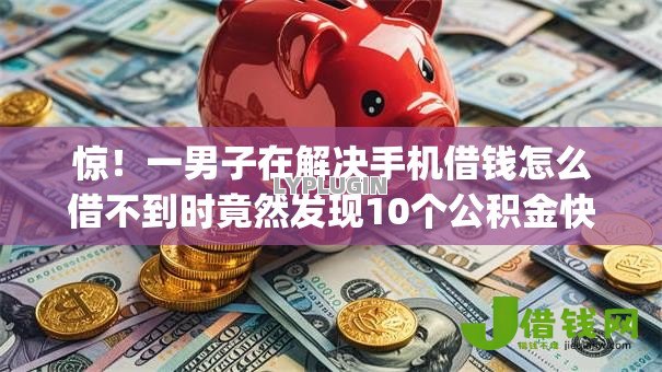 惊!一男子在解决手机借钱怎么借不到时竟然发现10个公积金快速贷款app,事后分享了出来 惊!一男子在解决手机借钱怎么借不到时竟然发现10个公积金快速贷款app,事后分享了出来