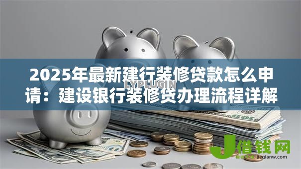 2025年最新建行装修贷款怎么申请：建设银行装修贷办理流程详解