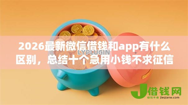 2026最新微信借钱和app有什么区别,总结十个急用小钱不求征信流水轻松贷的平台! 2026最新微信借钱和app有什么区别,总结十个急用小钱不求征信流水轻松贷的平台!