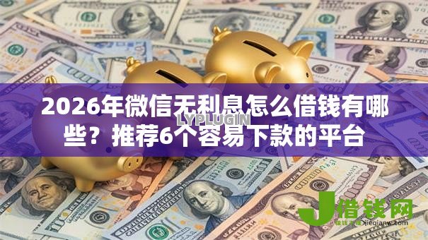 2026年微信无利息怎么借钱有哪些?推荐6个容易下款的平台 2026年微信无利息怎么借钱有哪些?推荐6个容易下款的平台