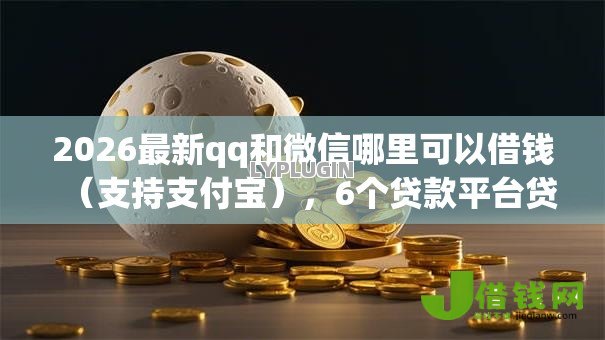 2026最新qq和微信哪里可以借钱(支持支付宝),6个贷款平台贷款无私分享 2026最新qq和微信哪里可以借钱(支持支付宝),6个贷款平台贷款无私分享