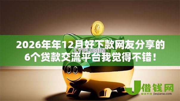 2026年年12月好下款网友分享的6个贷款交流平台我觉得不错! 2026年年12月好下款网友分享的6个贷款交流平台我觉得不错!