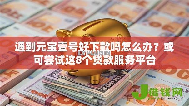 遇到元宝壹号好下款吗怎么办?或可尝试这8个贷款服务平台 遇到元宝壹号好下款吗怎么办?或可尝试这8个贷款服务平台