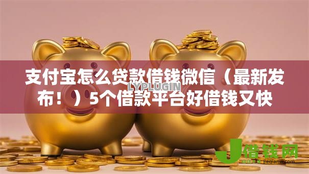 支付宝怎么贷款借钱微信(最新发布!)5个借款平台好借钱又快 支付宝怎么贷款借钱微信(最新发布!)5个借款平台好借钱又快