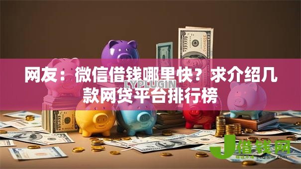 网友:微信借钱哪里快?求介绍几款网贷平台排行榜 网友:微信借钱哪里快?求介绍几款网贷平台排行榜