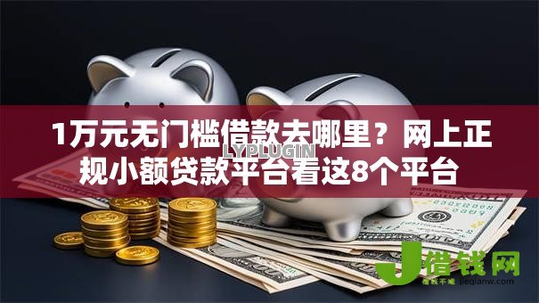 1万元无门槛借款去哪里?网上正规小额贷款平台看这8个平台 1万元无门槛借款去哪里?网上正规小额贷款平台看这8个平台