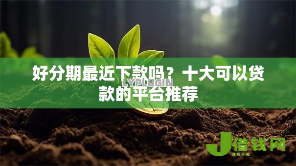 好分期最近下款吗?十大可以贷款的平台推荐 好分期最近下款吗?十大可以贷款的平台推荐