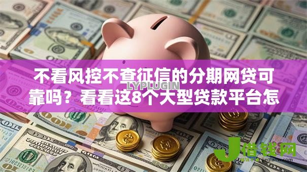 不看风控不查征信的分期网贷可靠吗?看看这8个大型贷款平台怎么样 不看风控不查征信的分期网贷可靠吗?看看这8个大型贷款平台怎么样