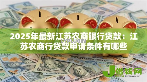 2025年最新江苏农商银行贷款：江苏农商行贷款申请条件有哪些