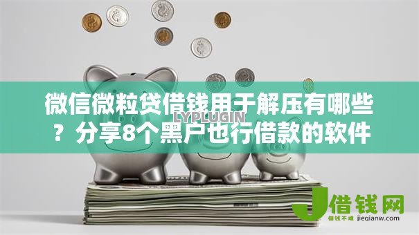 微信微粒贷借钱用于解压有哪些？分享8个黑户也行借款的软件