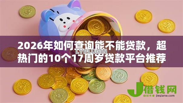 2026年如何查询能不能贷款,超热门的10个17周岁贷款平台推荐 2026年如何查询能不能贷款,超热门的10个17周岁贷款平台推荐