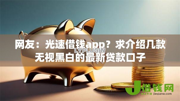 网友:光速借钱app?求介绍几款无视黑白的最新贷款口子 网友:光速借钱app?求介绍几款无视黑白的最新贷款口子