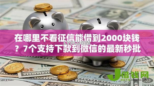 在哪里不看征信能借到2000块钱?7个支持下款到微信的最新秒批小额贷款平台 在哪里不看征信能借到2000块钱?7个支持下款到微信的最新秒批小额贷款平台