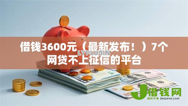 借钱3600元(最新发布!)7个网贷不上征信的平台 借钱3600元(最新发布!)7个网贷不上征信的平台