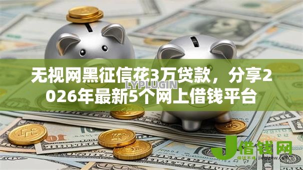无视网黑征信花3万贷款,分享2026年最新5个网上借钱平台 无视网黑征信花3万贷款,分享2026年最新5个网上借钱平台