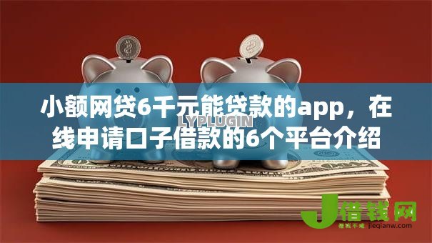 小额网贷6千元能贷款的app,在线申请口子借款的6个平台介绍 小额网贷6千元能贷款的app,在线申请口子借款的6个平台介绍