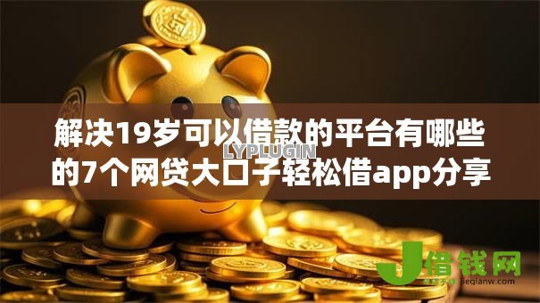 解决19岁可以借款的平台有哪些的7个网贷大口子轻松借app分享 解决19岁可以借款的平台有哪些的7个网贷大口子轻松借app分享