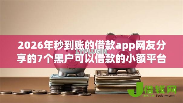 2026年秒到账的借款app网友分享的7个黑户可以借款的小额平台我觉得不错! 2026年秒到账的借款app网友分享的7个黑户可以借款的小额平台我觉得不错!
