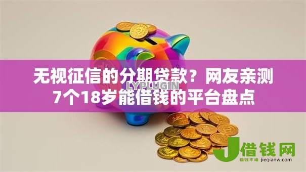 无视征信的分期贷款?网友亲测7个18岁能借钱的平台盘点 无视征信的分期贷款?网友亲测7个18岁能借钱的平台盘点