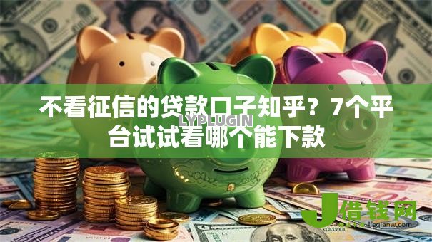 不看征信的贷款口子知乎?7个平台试试看哪个能下款 不看征信的贷款口子知乎?7个平台试试看哪个能下款