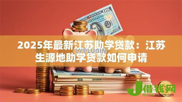 2025年最新江苏助学贷款:江苏生源地助学贷款如何申请 2025年最新江苏助学贷款:江苏生源地助学贷款如何申请