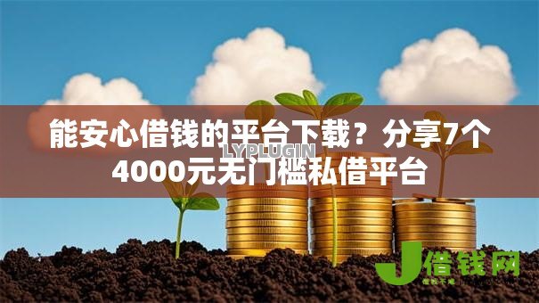 能安心借钱的平台下载?分享7个4000元无门槛私借平台 能安心借钱的平台下载?分享7个4000元无门槛私借平台
