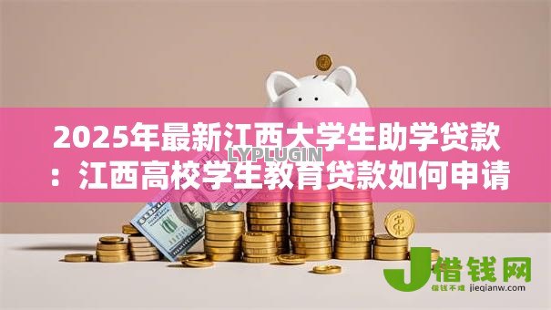 2025年最新江西大学生助学贷款:江西高校学生教育贷款如何申请 2025年最新江西大学生助学贷款:江西高校学生教育贷款如何申请