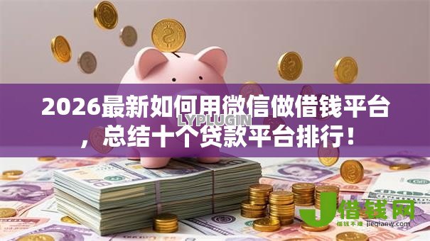 2026最新如何用微信做借钱平台，总结十个贷款平台排行！