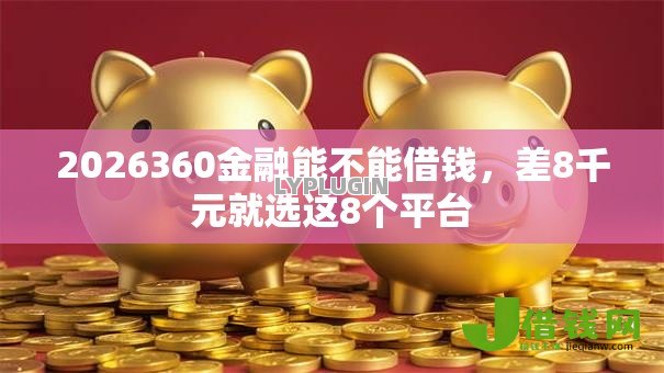 2026360金融能不能借钱,差8千元就选这8个平台 2026360金融能不能借钱,差8千元就选这8个平台