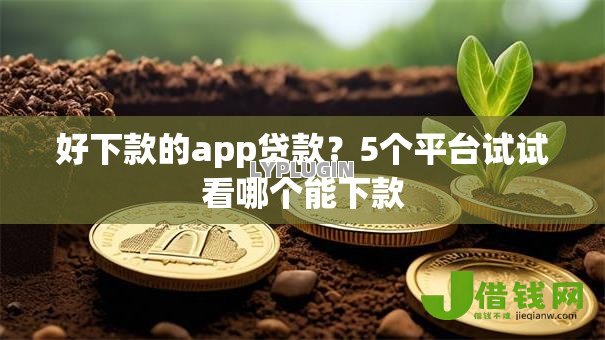 好下款的app贷款?5个平台试试看哪个能下款 好下款的app贷款?5个平台试试看哪个能下款