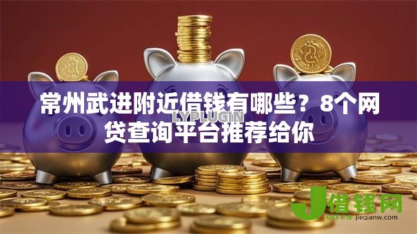 常州武进附近借钱有哪些?8个网贷查询平台推荐给你 常州武进附近借钱有哪些?8个网贷查询平台推荐给你